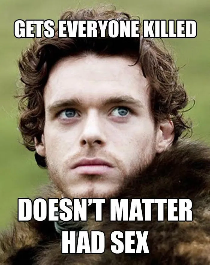 Game of Thrones meme with text "Gets everyone killed, doesn't matter had sex" over a character's serious face.