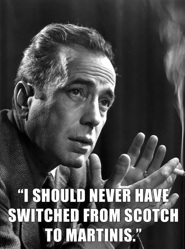 Humphrey Bogart’s last words spoken - "I SHOULD NEVER HAVE SWITCHED FROM SCOTCH TO MARTINIS."