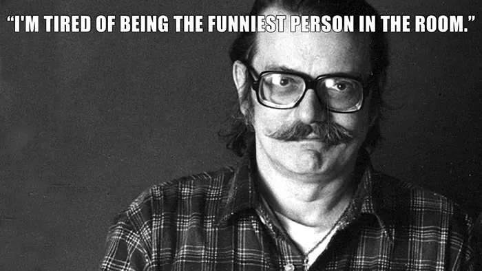 Del Close’s last words spoken - "I'M TIRED OF BEING THE FUNNIEST PERSON IN THE ROOM."