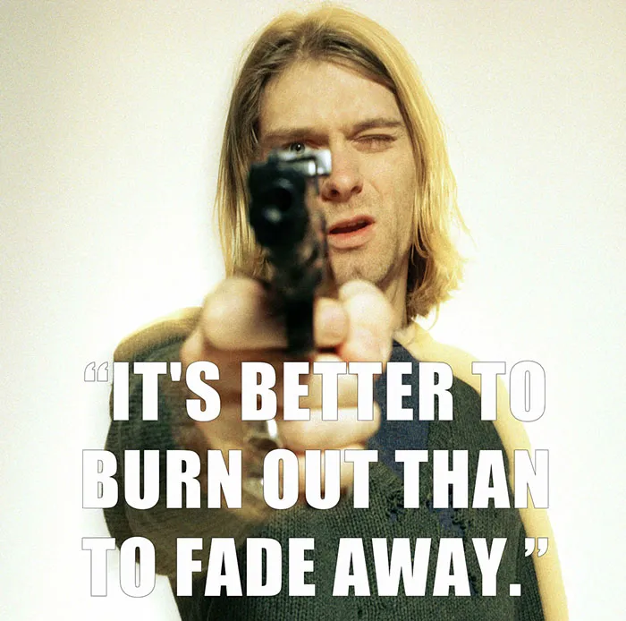 Kurt Cobain’s last words spoken - "IT'S BETTER TO BURN OUT THAN TO FADE AWAY."