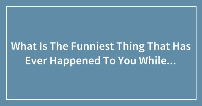 What Is The Funniest Thing That Has Ever Happened To You While Visiting A Foreign Country?