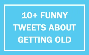 163 Hilariously Honest Tweets About Getting Old That Will Make You Laugh, Then Cry