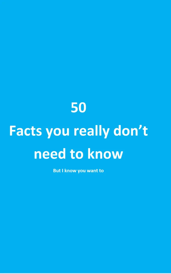 Here Be 50 Interesting Facts That You Really Don't Need To Know.