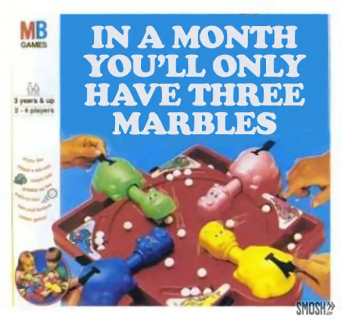 In A Month You'll Only Have Three Marbles