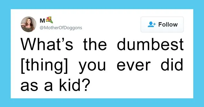 People Are Sharing Dumb Things They Did As Kids And It's Amazing That Some Of Them Are Still Alive