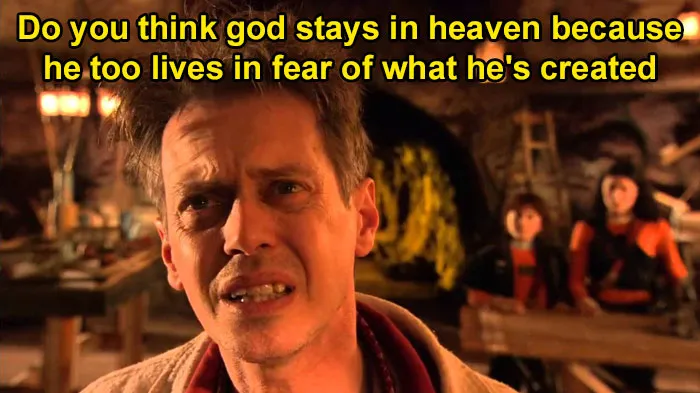 "Do You Think God Stays In Heaven Because He Too Lives In Fear Of What He's Created"
