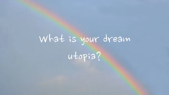 What Is Your Dream Utopia?