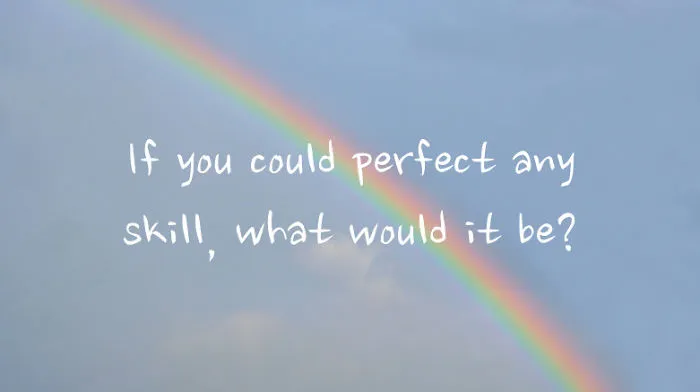 If You Could Perfect Any Skill, What Would It Be?