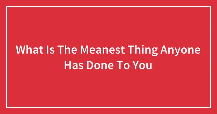 Hey Pandas, What Is The Meanest Thing Anyone Has Done To You? (Closed)