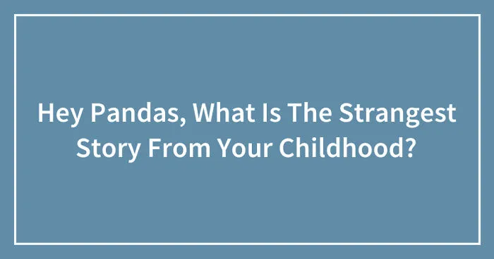Hey Pandas, What Is The Strangest Story From Your Childhood? (Ended)