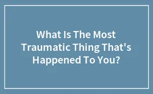 What Is The Most Traumatic Thing That's Happened To You? (Ended)
