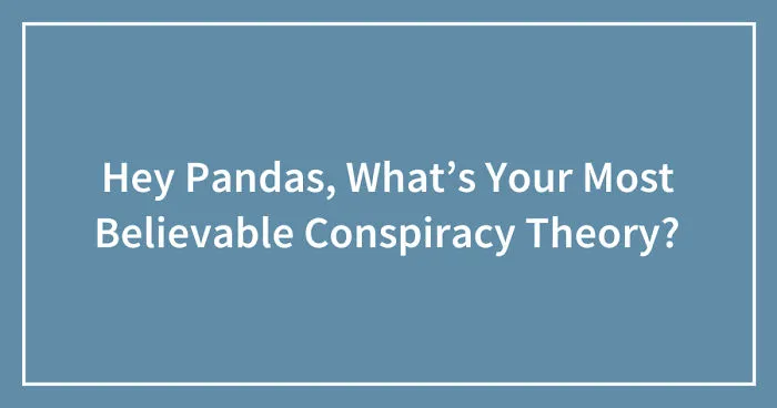 Hey Pandas, What’s Your Most Believable Conspiracy Theory? (Ended)