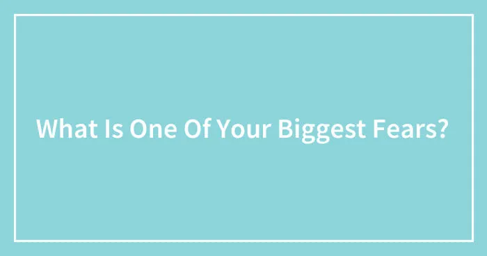 What Is One Of Your Biggest Fears? (Ended)