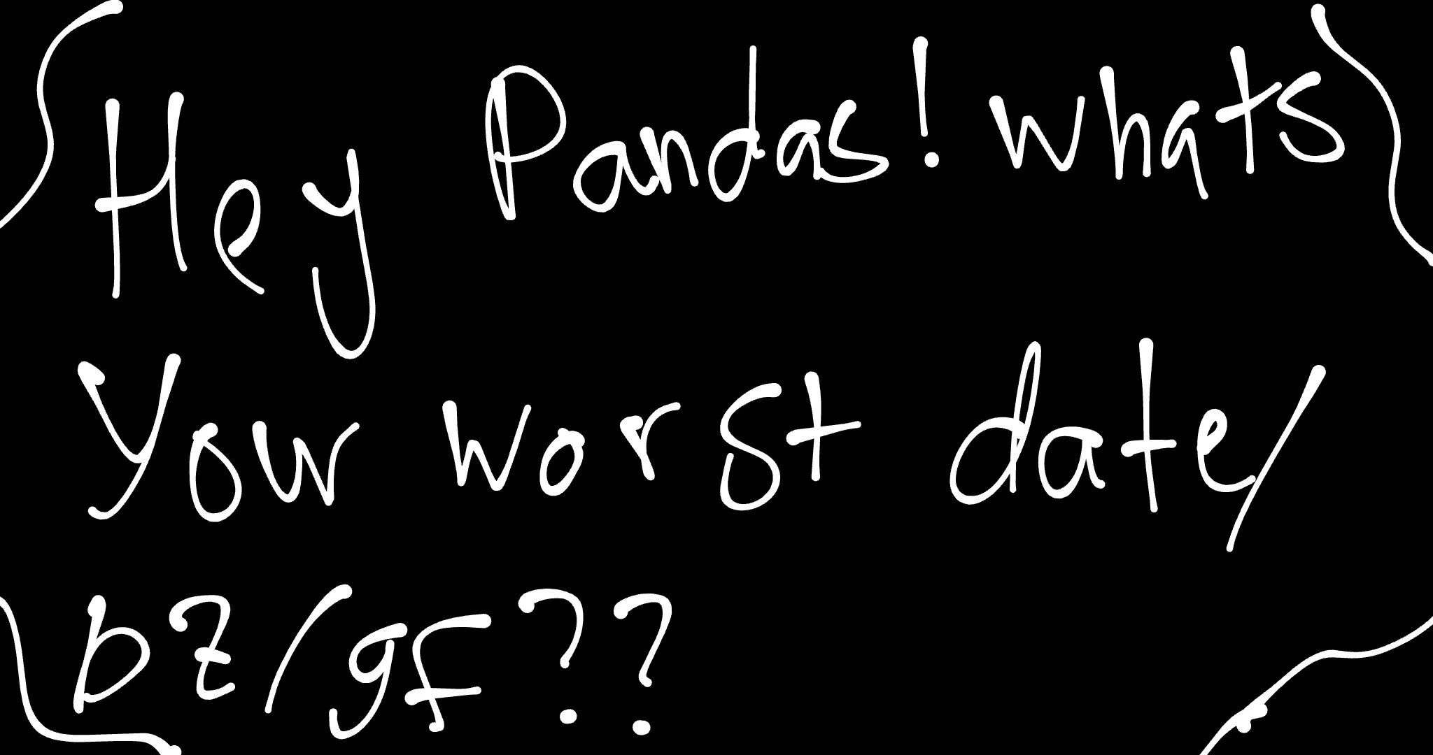 Hey, Pandas! What's Your Worst Date/BF/GF??