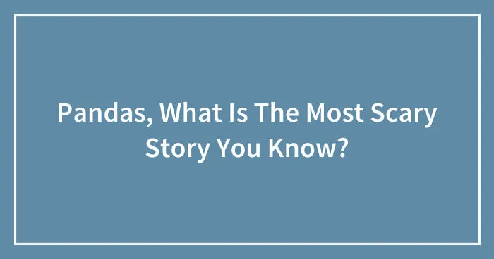 Pandas, What Is The Scariest Story You Know? (Closed)