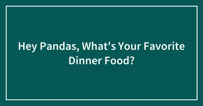 Hey Pandas, What's Your Favorite Dinner Food? (Closed)