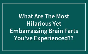 What Are The Most Hilarious Yet Embarrassing Brain Farts You've Experienced??
