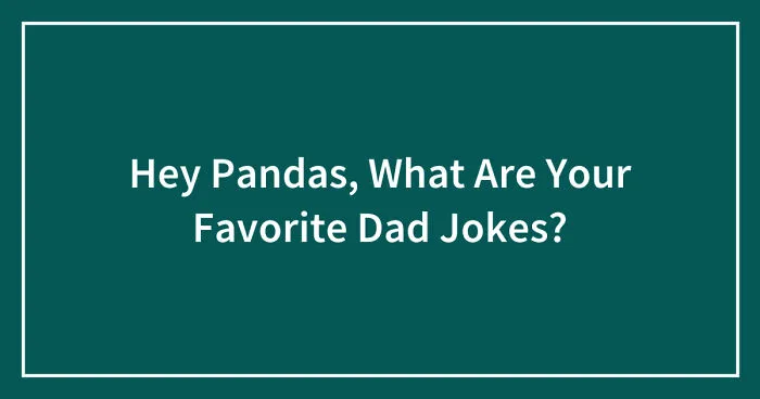 Hey Pandas, What Are Your Favorite Dad Jokes? (Closed)