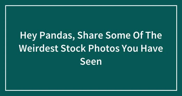 Hey Pandas, Share Some Of The Weirdest Stock Photos You Have Seen (Closed)