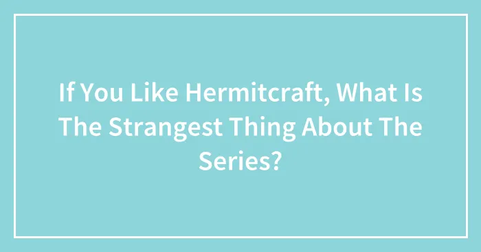 If You Like Hermitcraft, What Is The Strangest Thing About The Series?
