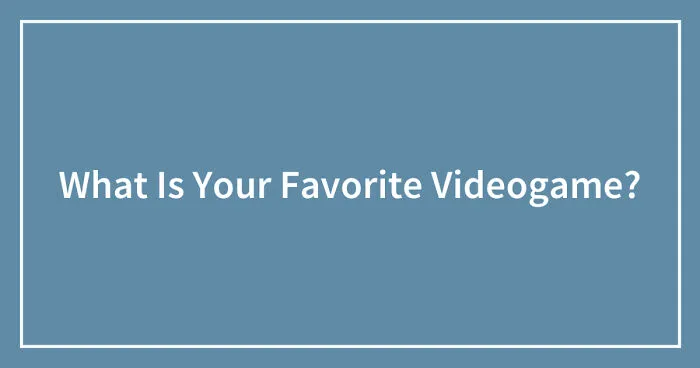 What Is Your Favorite Videogame? (Closed)