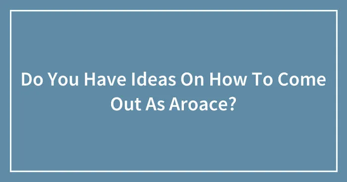 Do You Have Ideas On How To Come Out As Aroace? (Closed)