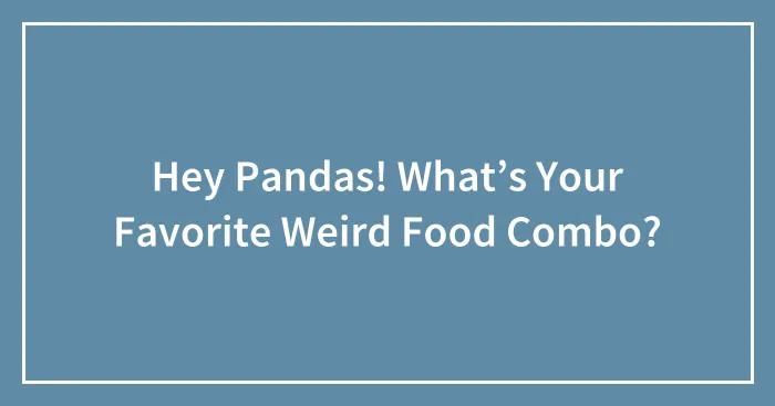 Hey Pandas! What’s Your Favorite Weird Food Combo?