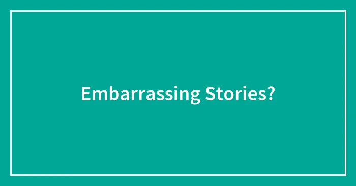 Embarrassing Stories?