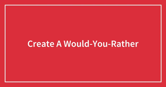 Create A Would-You-Rather