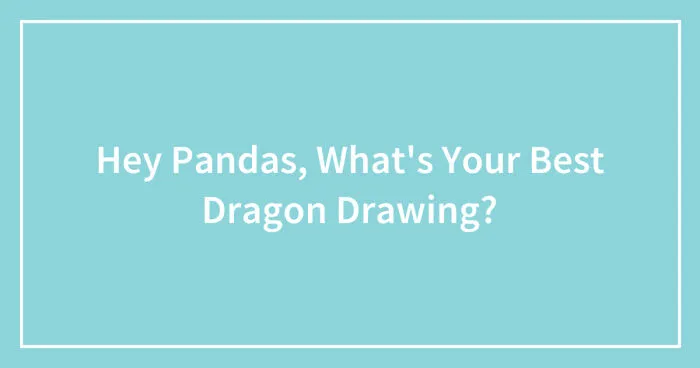 Hey Pandas, What's Your Best Dragon Drawing? (Closed)
