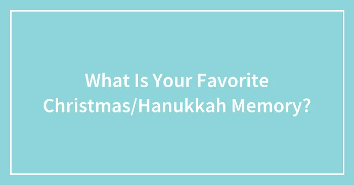 What Is Your Favorite Christmas/Hanukkah Memory?