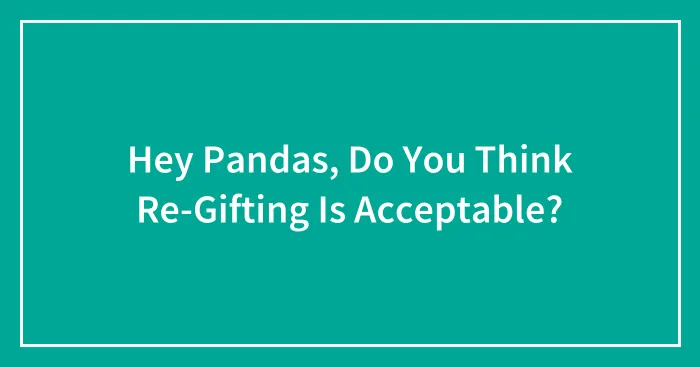 Hey Pandas, Do You Think Re-Gifting Is Acceptable?