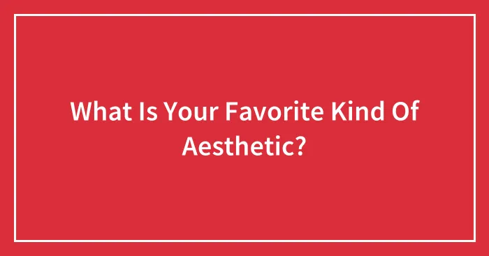 What Is Your Favorite Kind Of Aesthetic?