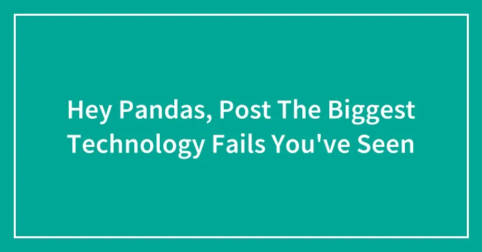 Hey Pandas, Post The Biggest Technology Fails You've Seen