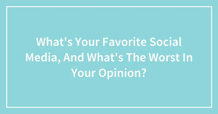 What's Your Favorite Social Media, And What's The Worst In Your Opinion?