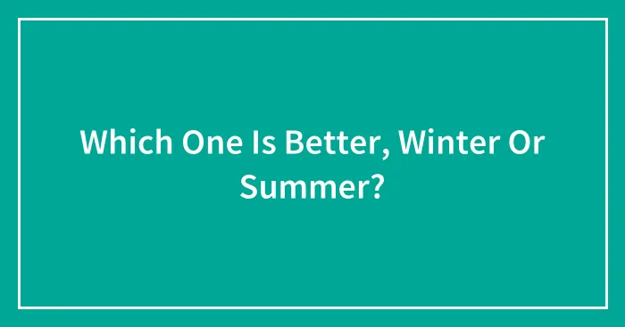 Which One Is Better, Winter Or Summer?
