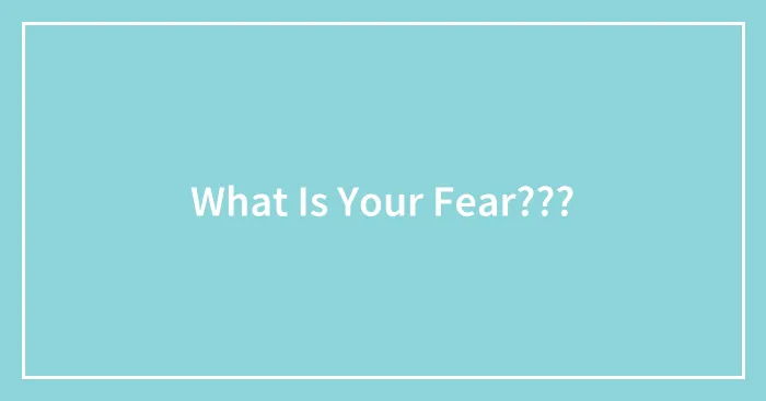 What Is Your Fear???