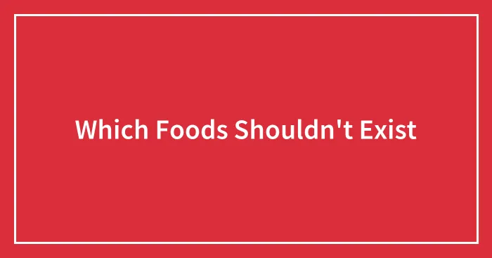Which Foods Shouldn't Exist
