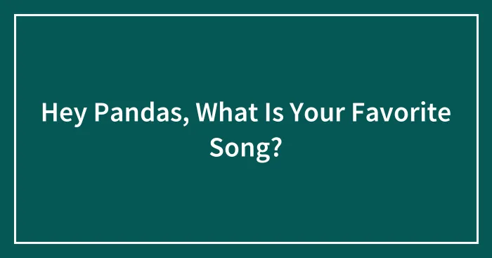 Hey Pandas, What Is Your Favorite Song?