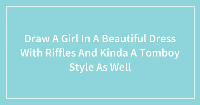 Draw A Girl In A Beautiful Dress With Riffles And Kinda A Tomboy Style As Well