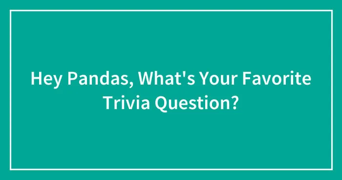 Hey Pandas, What's Your Favorite Trivia Question? (Closed)