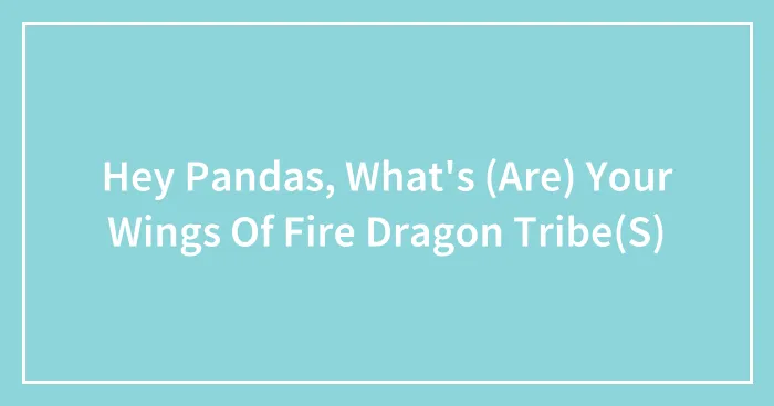 Hey Pandas, What's (Are) Your Wings Of Fire Dragon Tribe(S)