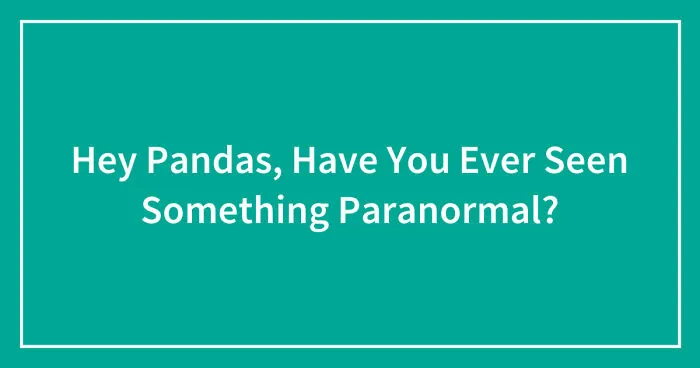 Hey Pandas, Have You Ever Seen Something Paranormal? (Closed)