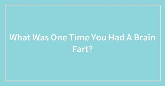 Pandas, What Was One Time You Had A Brain Fart?