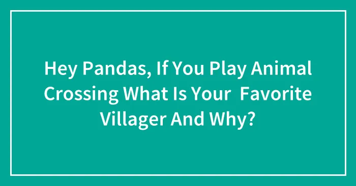Hey Pandas, If You Play Animal Crossing What Is Your  Favorite Villager And Why?