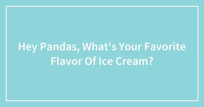Hey Pandas, What's Your Favorite Flavor Of Ice Cream?