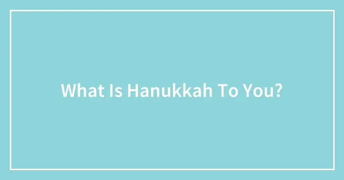 What Is Hanukkah To You?
