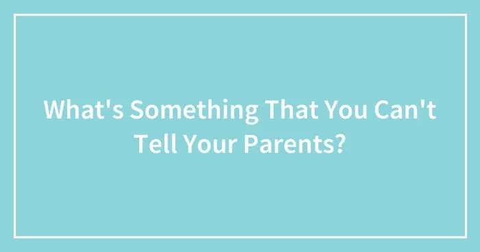 Hey Pandas, What's Something That You Can't Tell Your Parents? (Closed)