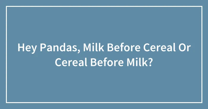 Hey Pandas, Milk Before Cereal Or Cereal Before Milk?
