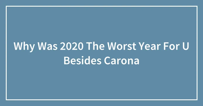 Why Was 2020 The Worst Year For U Besides Carona